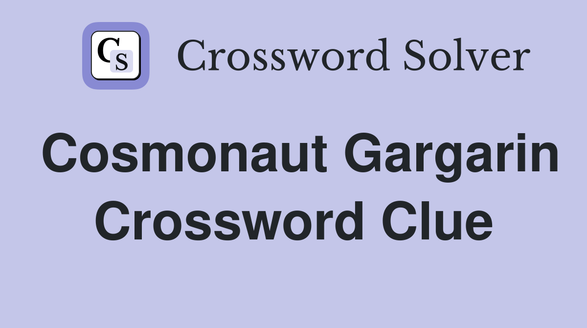 Cosmonaut Gargarin Crossword Clue