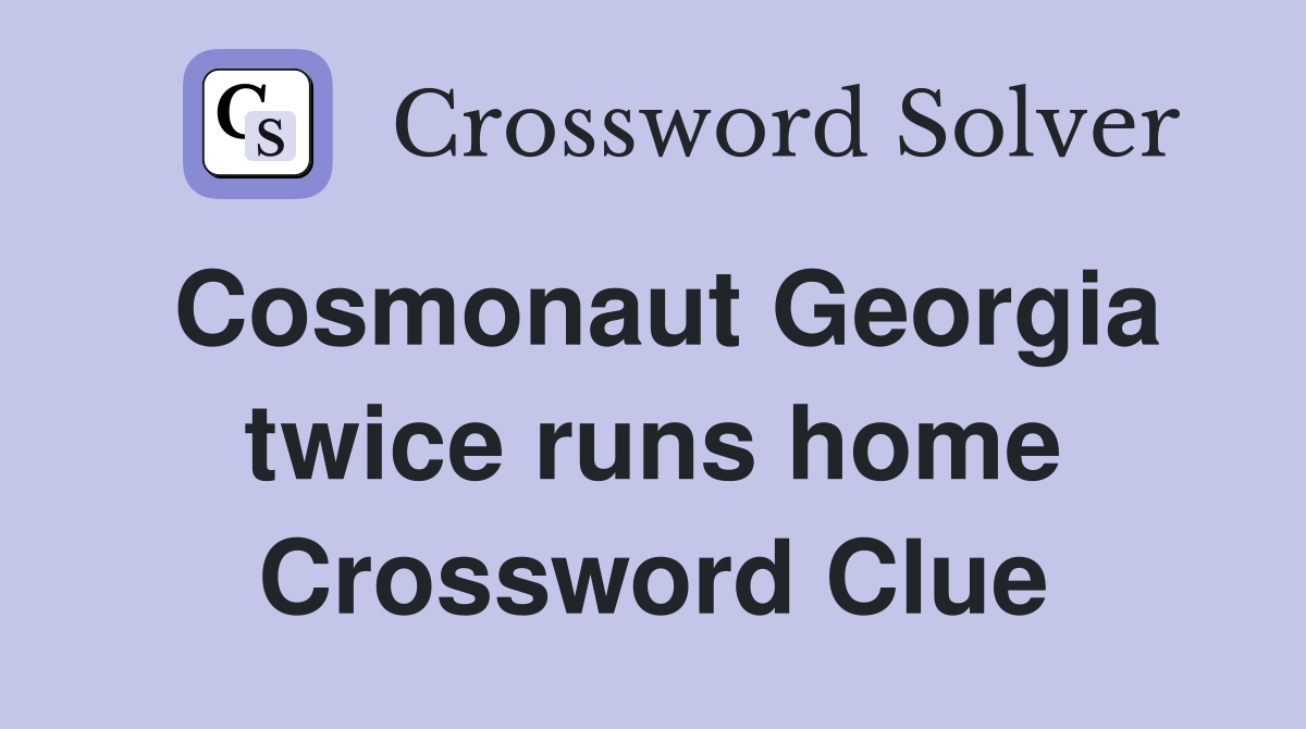 Cosmonaut Georgia twice runs home Crossword Clue