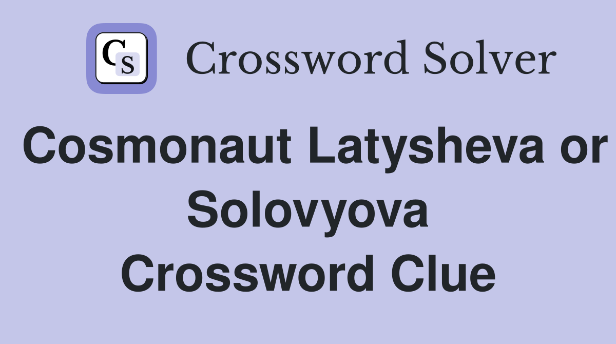Cosmonaut Latysheva or Solovyova Crossword Clue