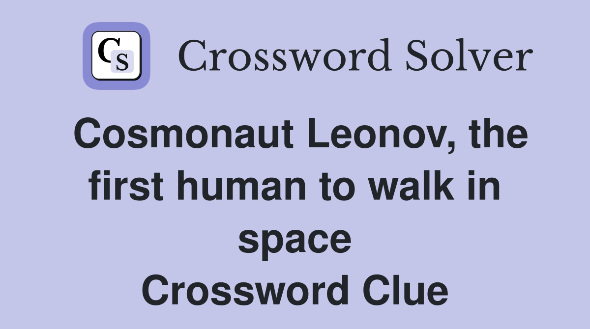 Cosmonaut Leonov, the first human to walk in space Crossword Clue