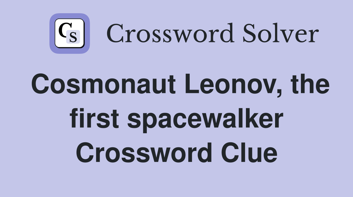 Cosmonaut Leonov, the first spacewalker Crossword Clue