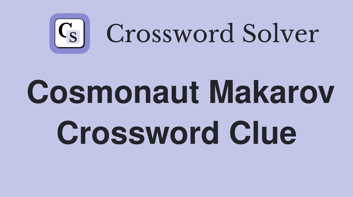 Cosmonaut Makarov Crossword Clue