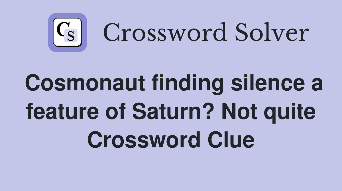 Cosmonaut finding silence a feature of Saturn? Not quite Crossword Clue