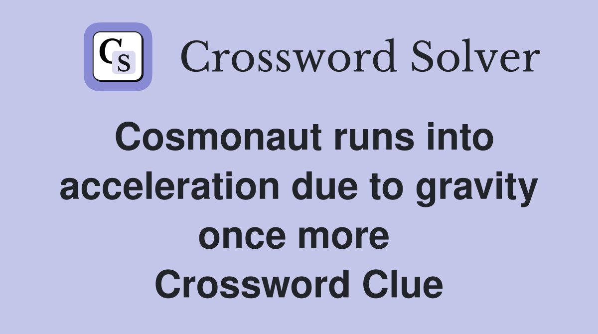 Cosmonaut runs into acceleration due to gravity once more  Crossword Clue