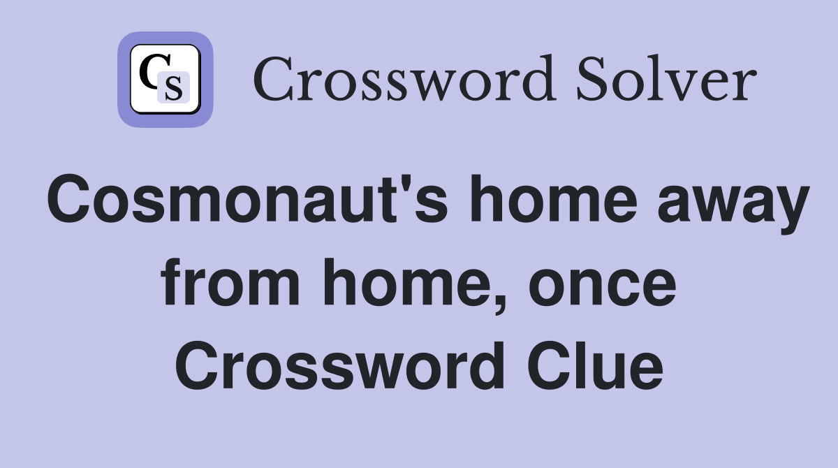 Cosmonaut's home away from home, once Crossword Clue