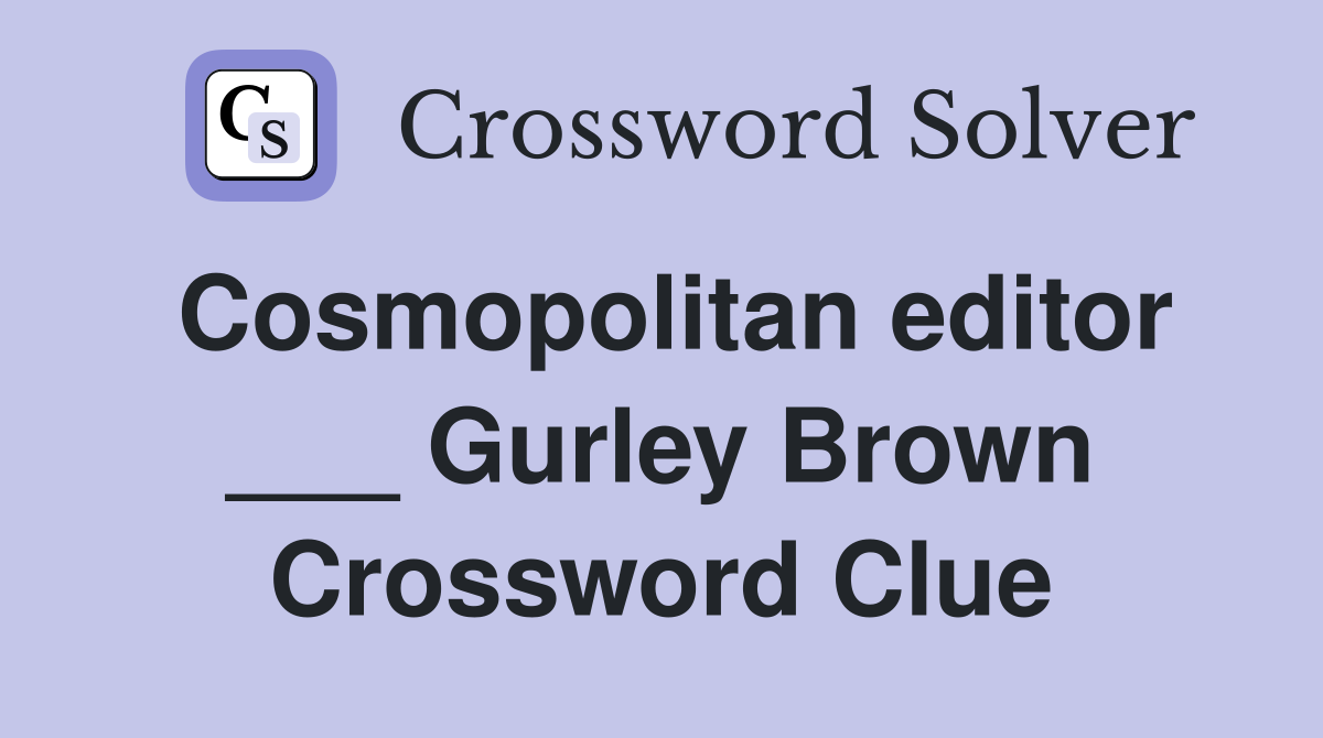 Cosmopolitan editor ___ Gurley Brown Crossword Clue