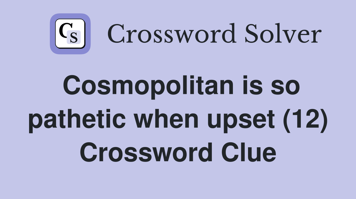 Cosmopolitan is so pathetic when upset (12) Crossword Clue