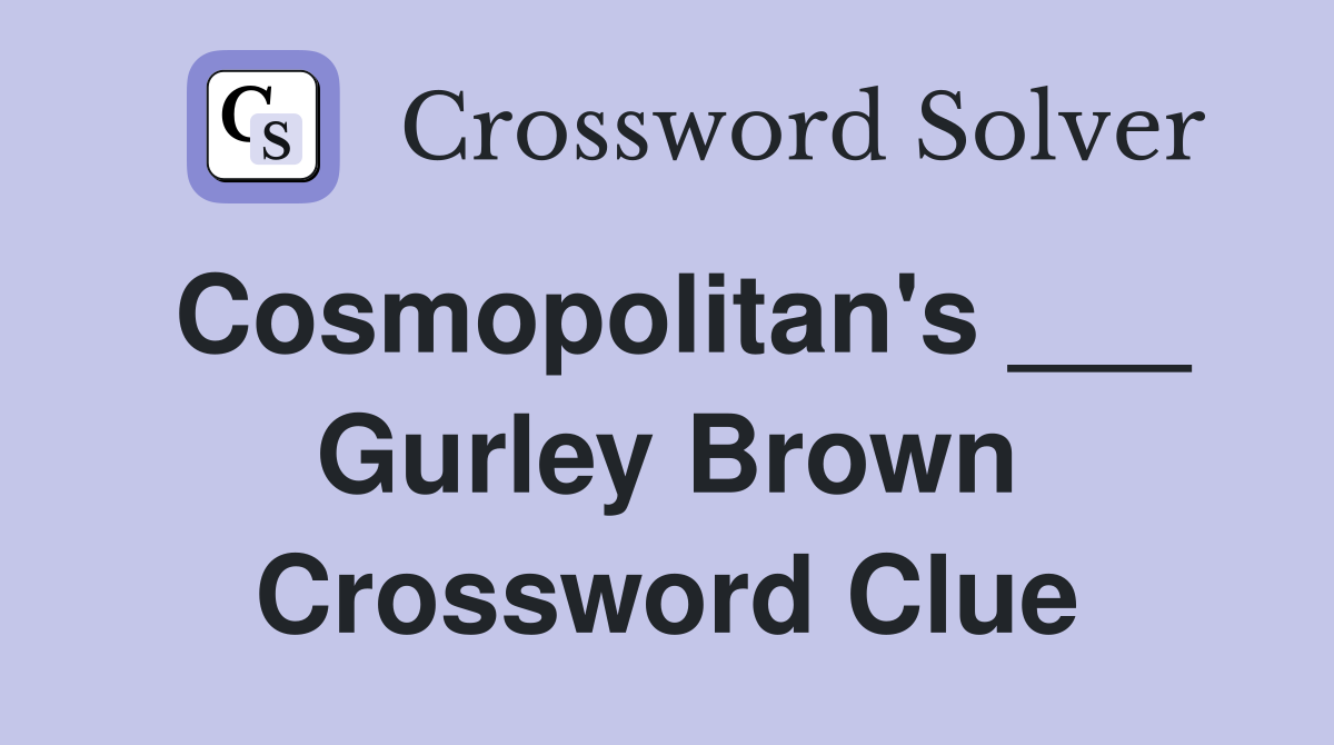 Cosmopolitan's ___ Gurley Brown Crossword Clue