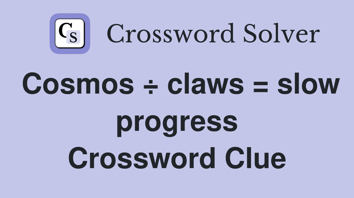 Cosmos ÷ claws = slow progress Crossword Clue