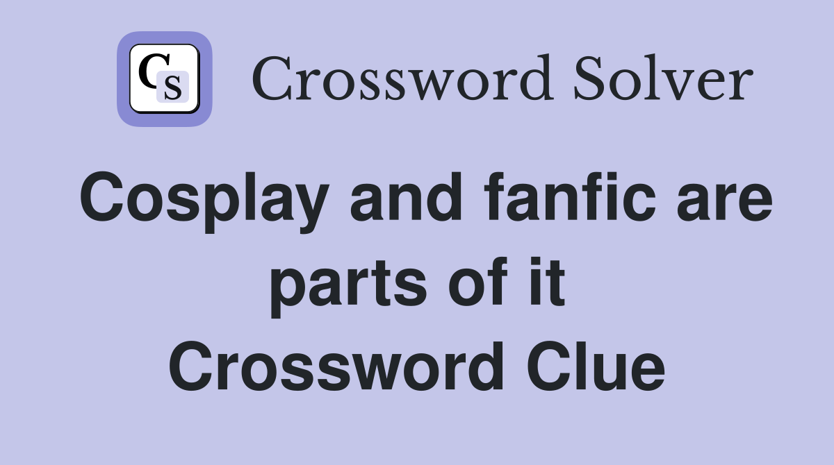 Cosplay and fanfic are parts of it Crossword Clue
