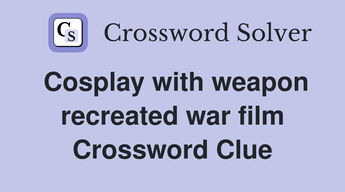 Cosplay with weapon recreated war film Crossword Clue