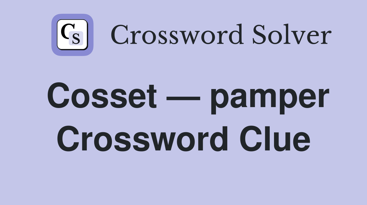 Cosset — pamper Crossword Clue