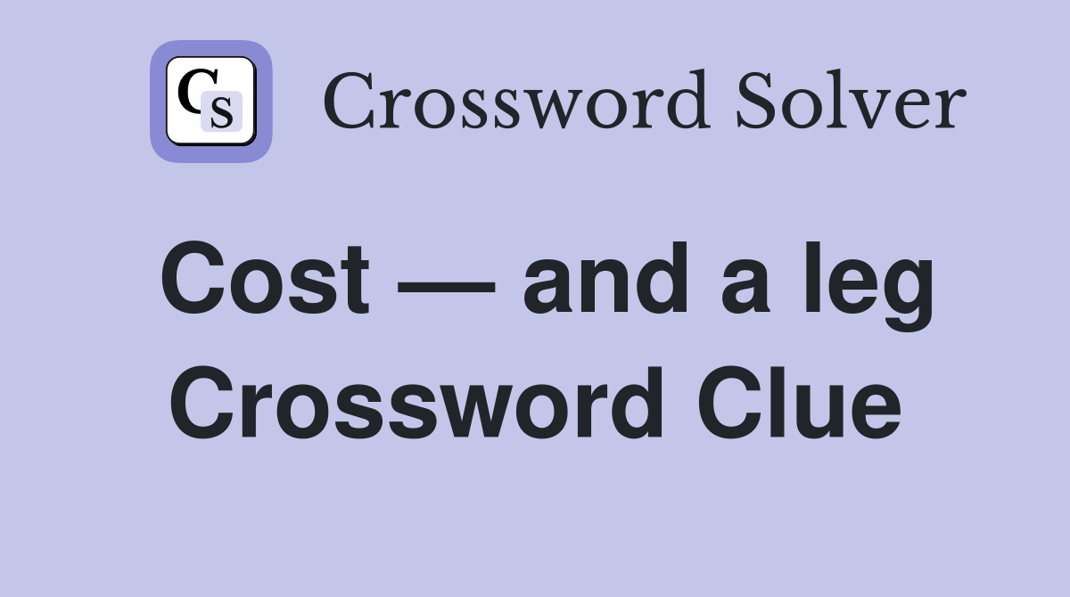 Cost — and a leg Crossword Clue