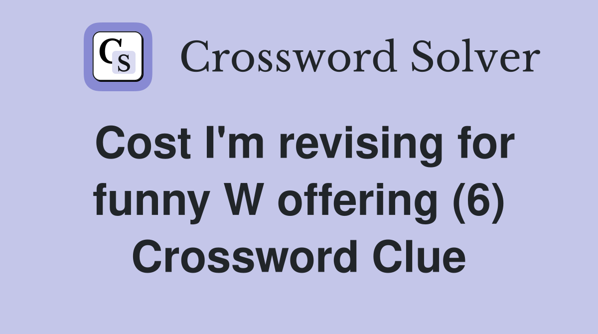 Cost I'm revising for funny W offering (6) Crossword Clue