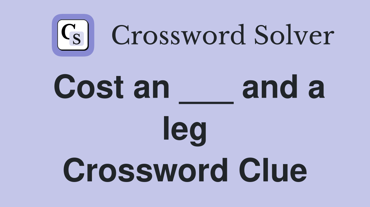 Cost an ___ and a leg Crossword Clue