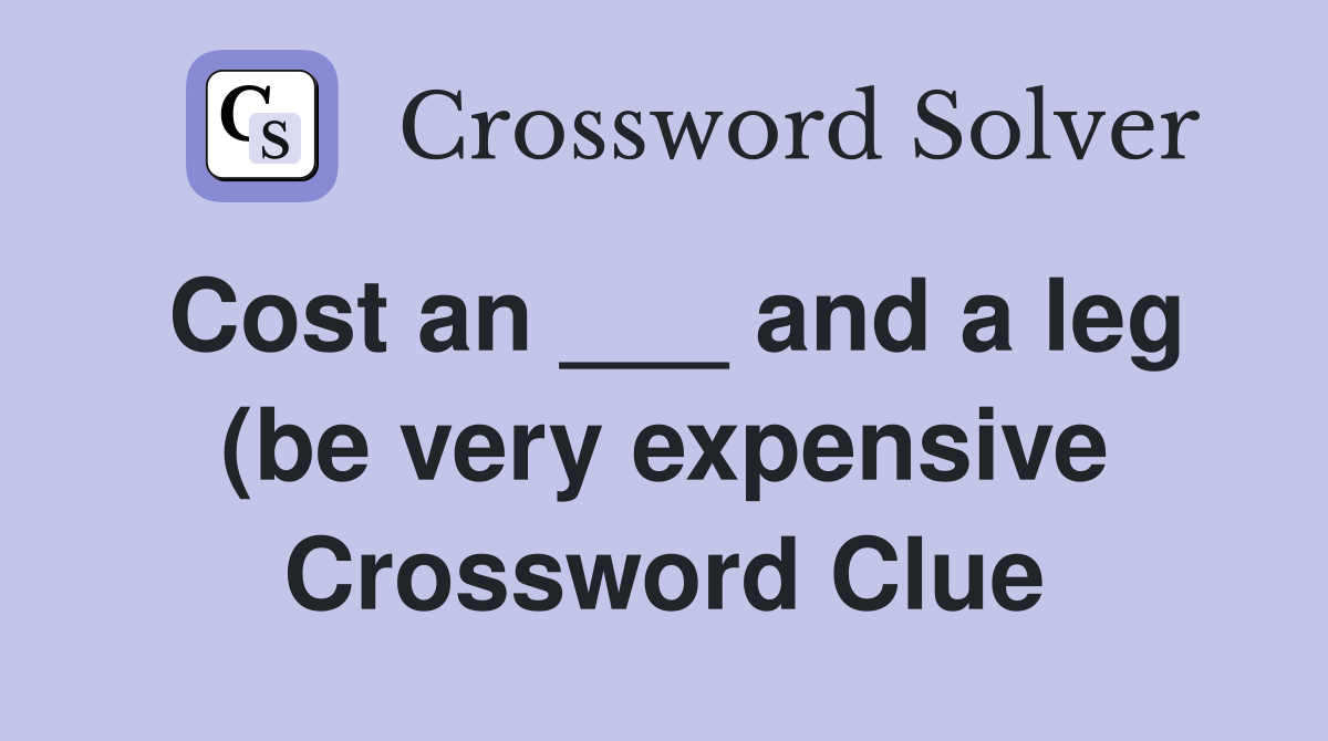 Cost an and a leg (be very expensive) Crossword Clue Answers Cost an and a leg (be very expensive) Crossword Clue Answers