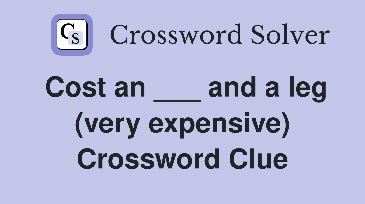 Cost an ___ and a leg (very expensive) Crossword Clue