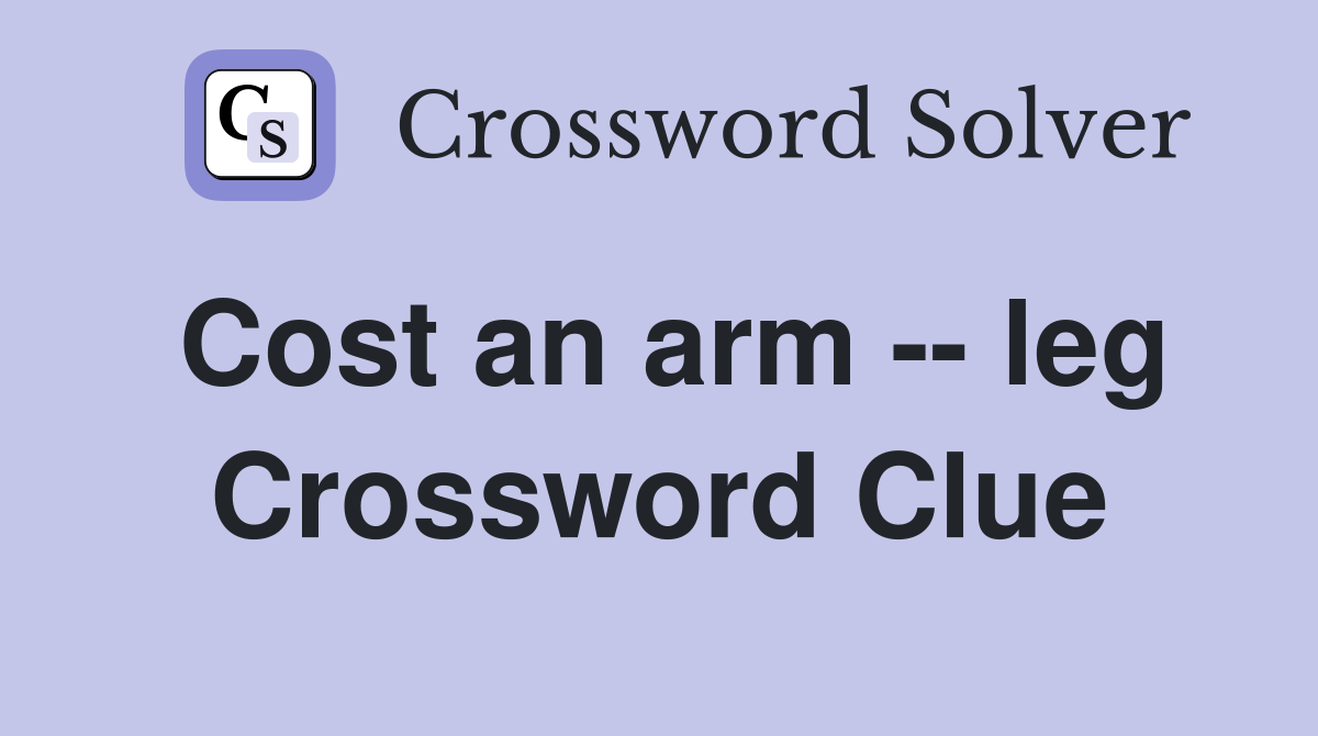 Cost an arm -- leg Crossword Clue