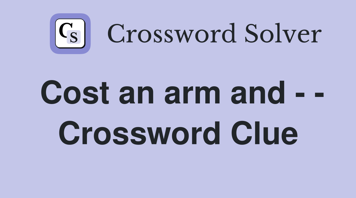 Cost an arm and - - Crossword Clue