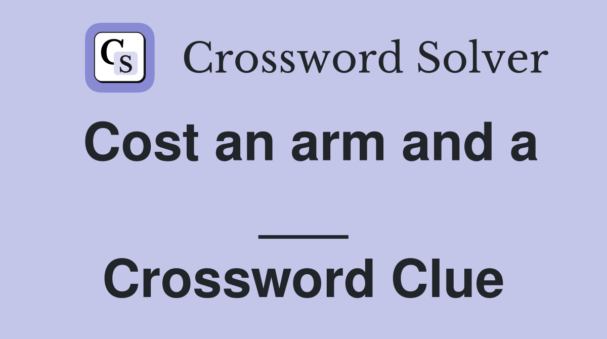 Cost an arm and a ___ Crossword Clue