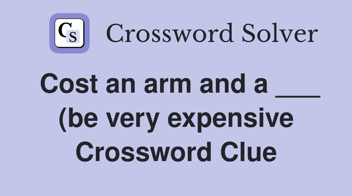 Cost an arm and a (be very expensive) Crossword Clue Answers Cost an arm and a (be very expensive) Crossword Clue Answers