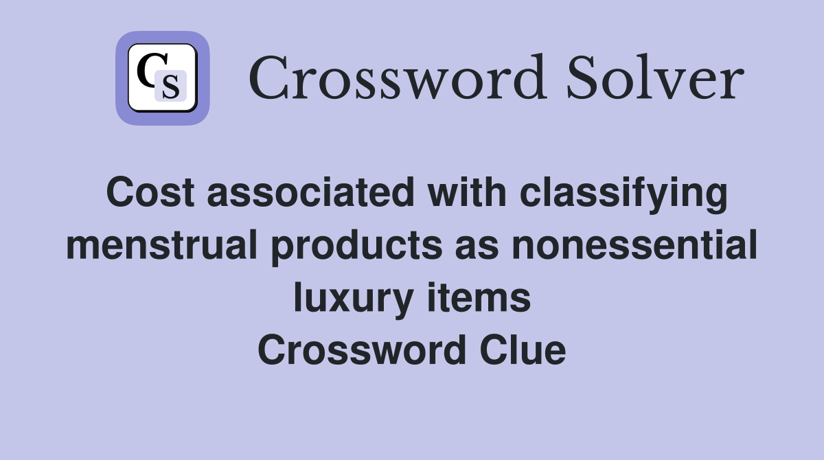 Cost associated with classifying menstrual products as nonessential luxury items Crossword Clue