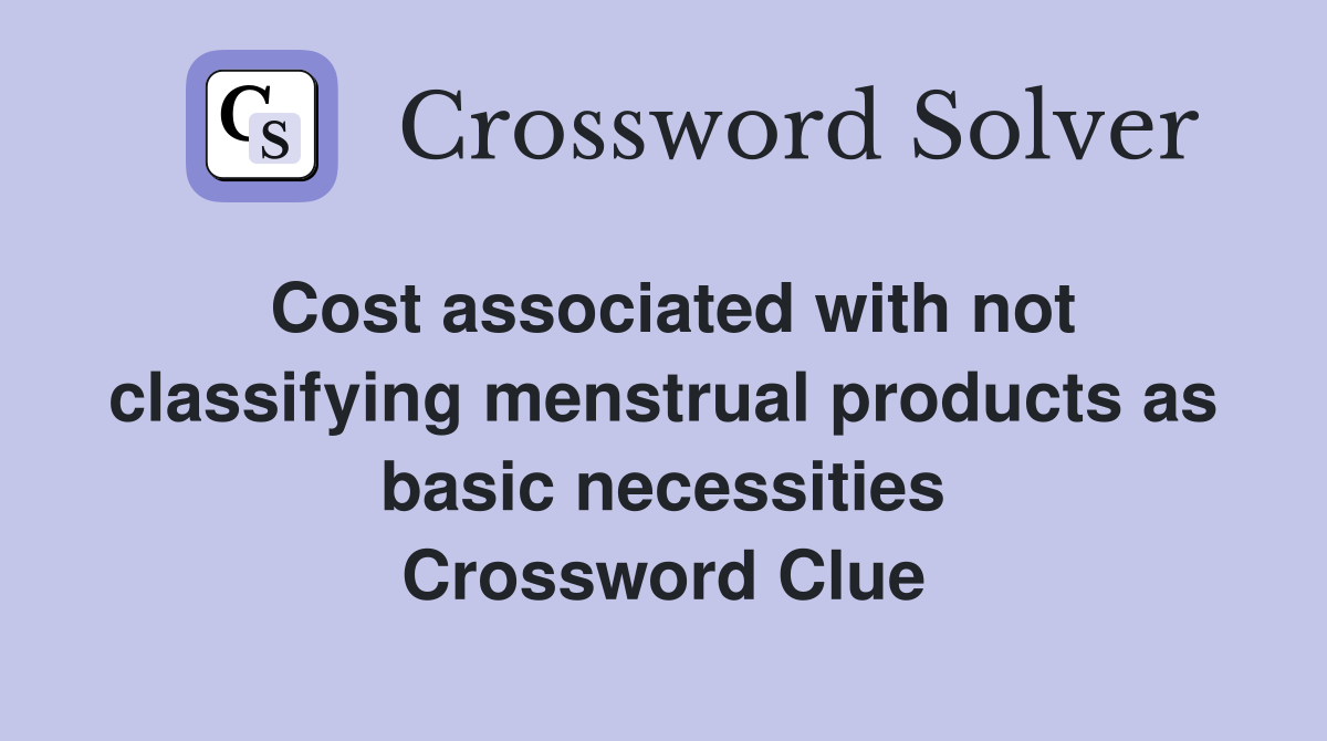 Cost associated with not classifying menstrual products as basic necessities Crossword Clue