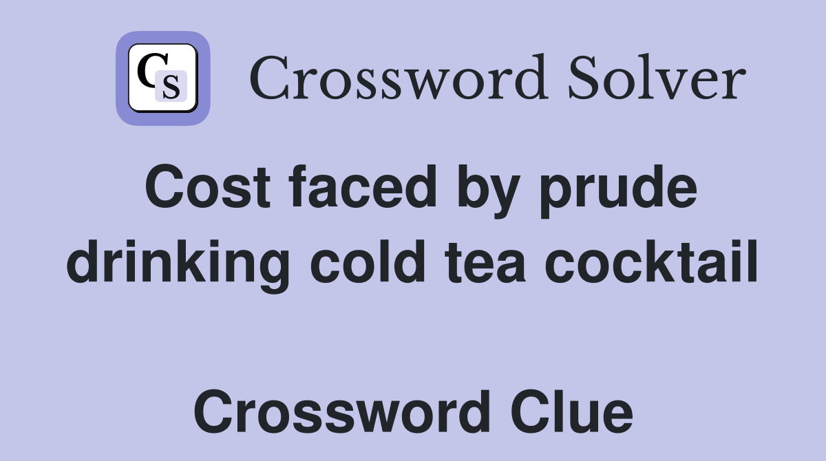 Cost faced by prude drinking cold tea cocktail  Crossword Clue
