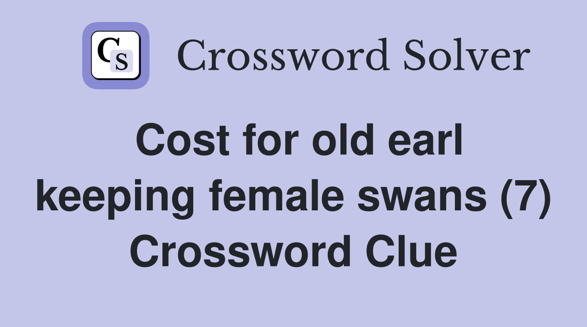 Cost for old earl keeping female swans (7) Crossword Clue
