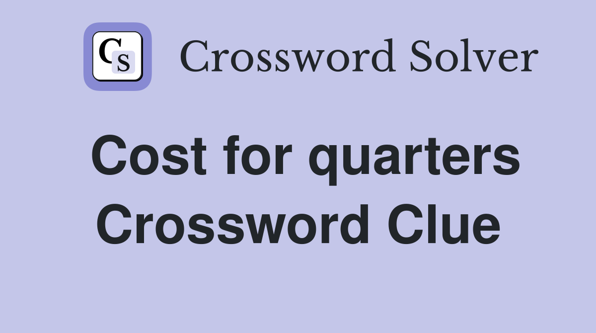 Cost for quarters Crossword Clue