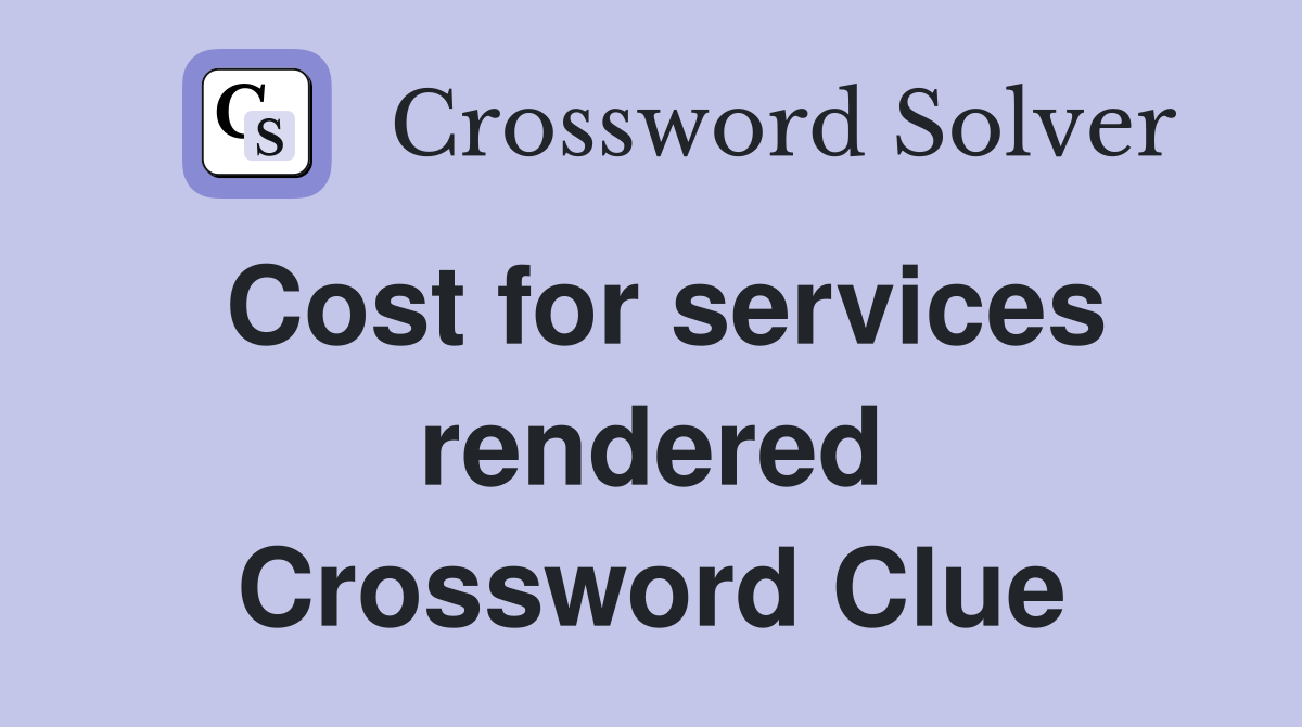 Cost for services rendered Crossword Clue