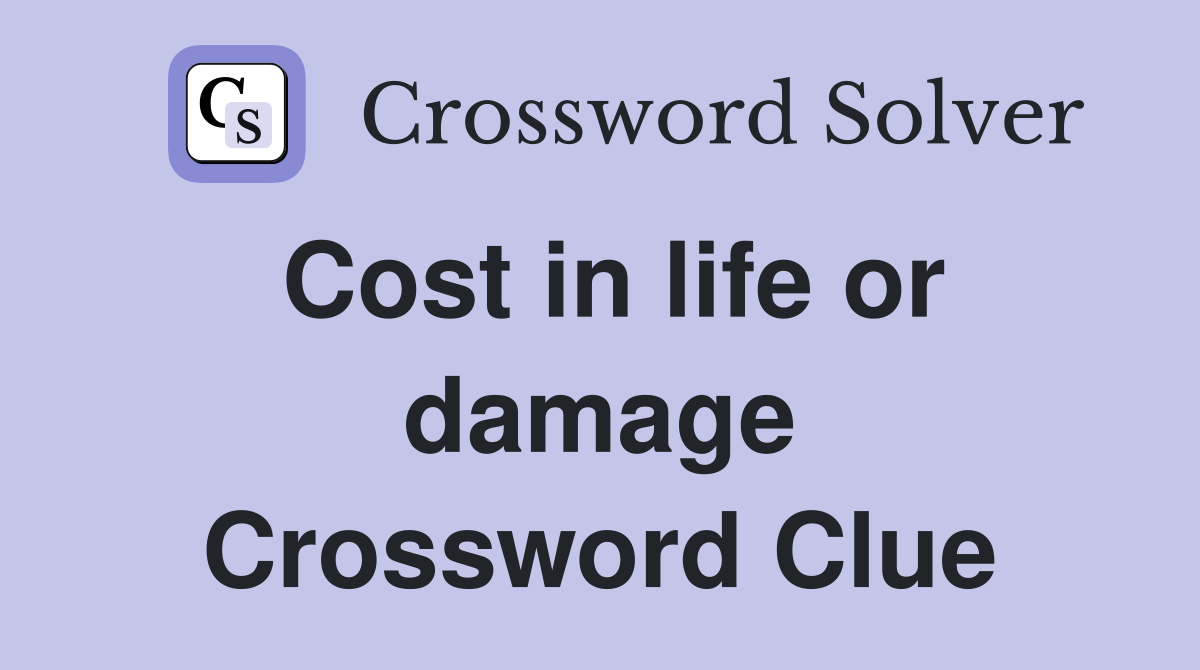 Cost in life or damage Crossword Clue