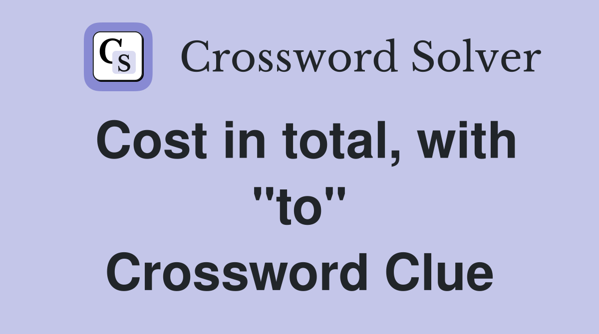 Cost in total, with "to" Crossword Clue