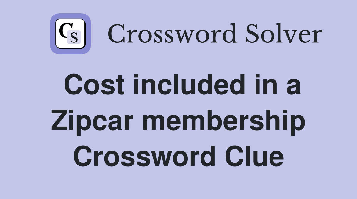 Cost included in a Zipcar membership Crossword Clue