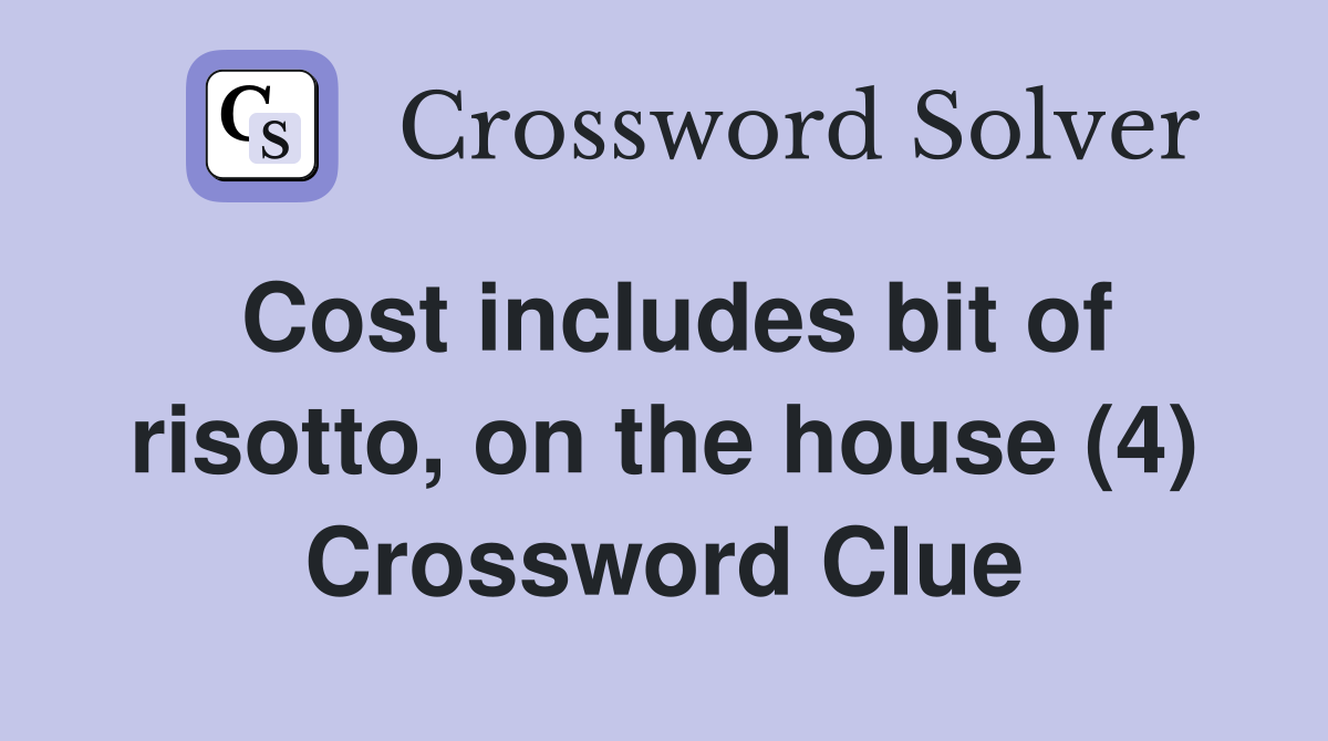 Cost includes bit of risotto, on the house (4) Crossword Clue
