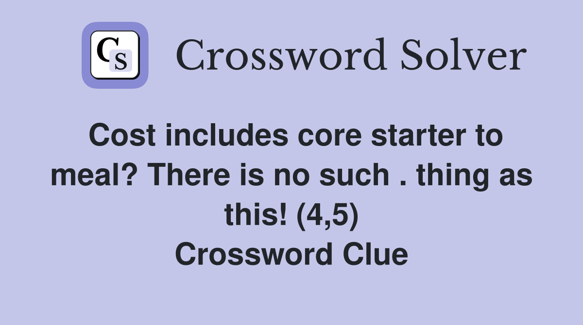 Cost includes core starter to meal? There is no such . thing as this! (4,5) Crossword Clue