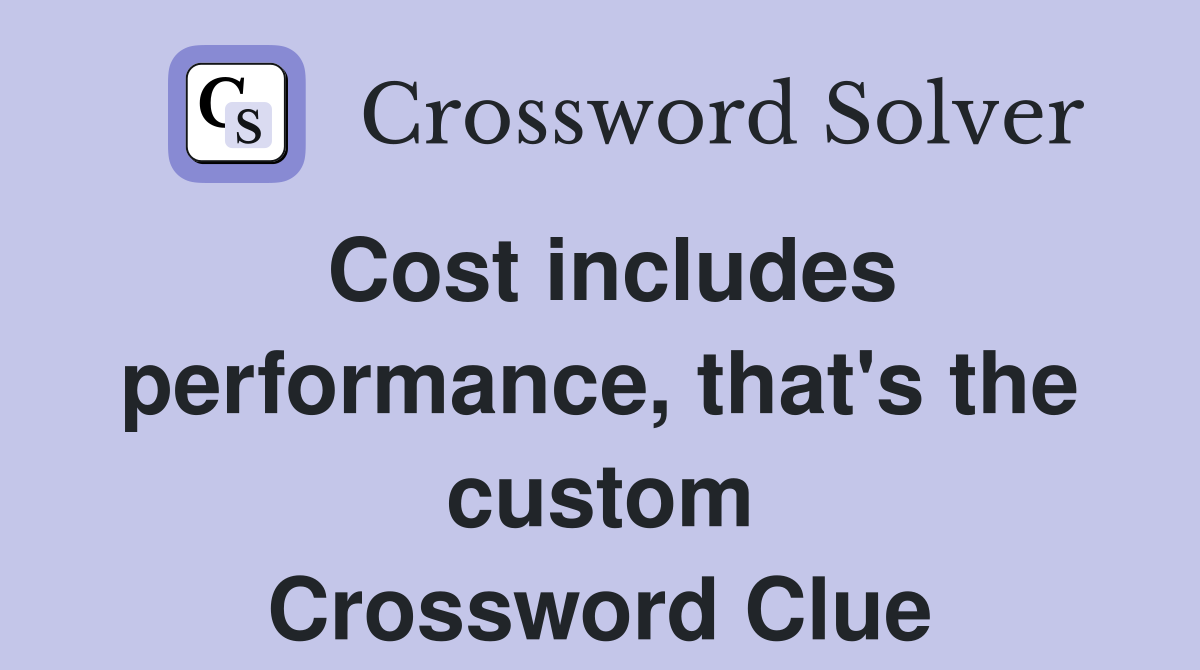 Cost includes performance, that's the custom Crossword Clue