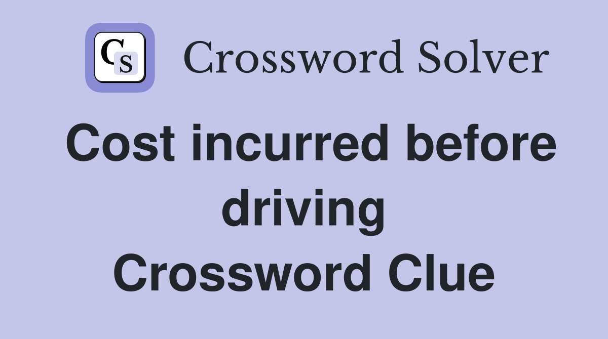 Cost incurred before driving Crossword Clue