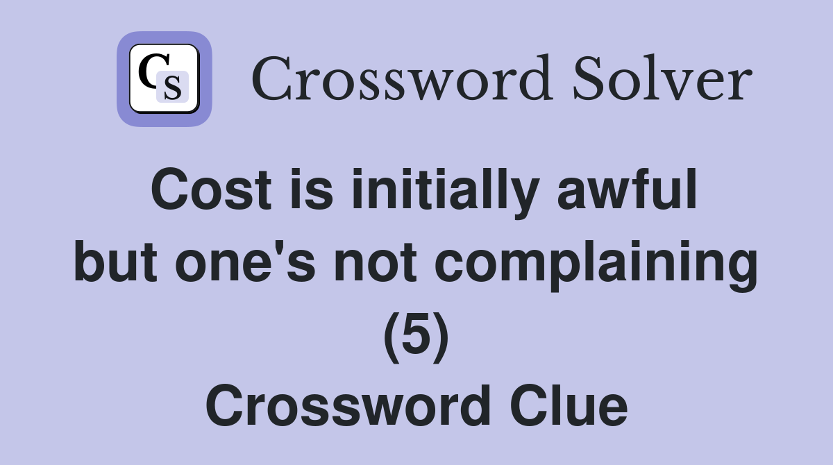 Cost is initially awful but one's not complaining (5) Crossword Clue