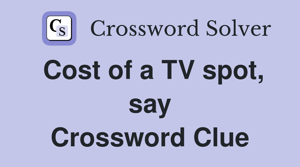 Cost of a TV spot, say Crossword Clue