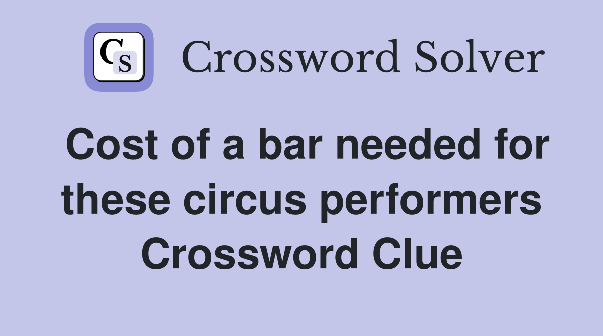 Cost of a bar needed for these circus performers Crossword Clue