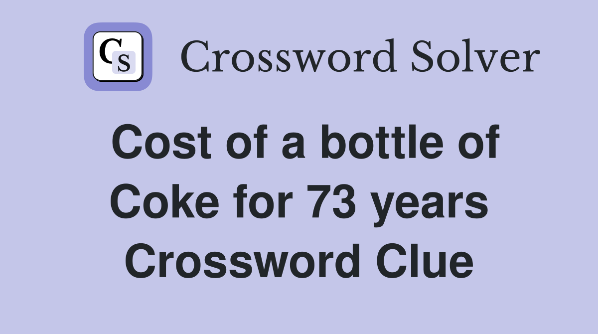 Cost of a bottle of Coke for 73 years Crossword Clue