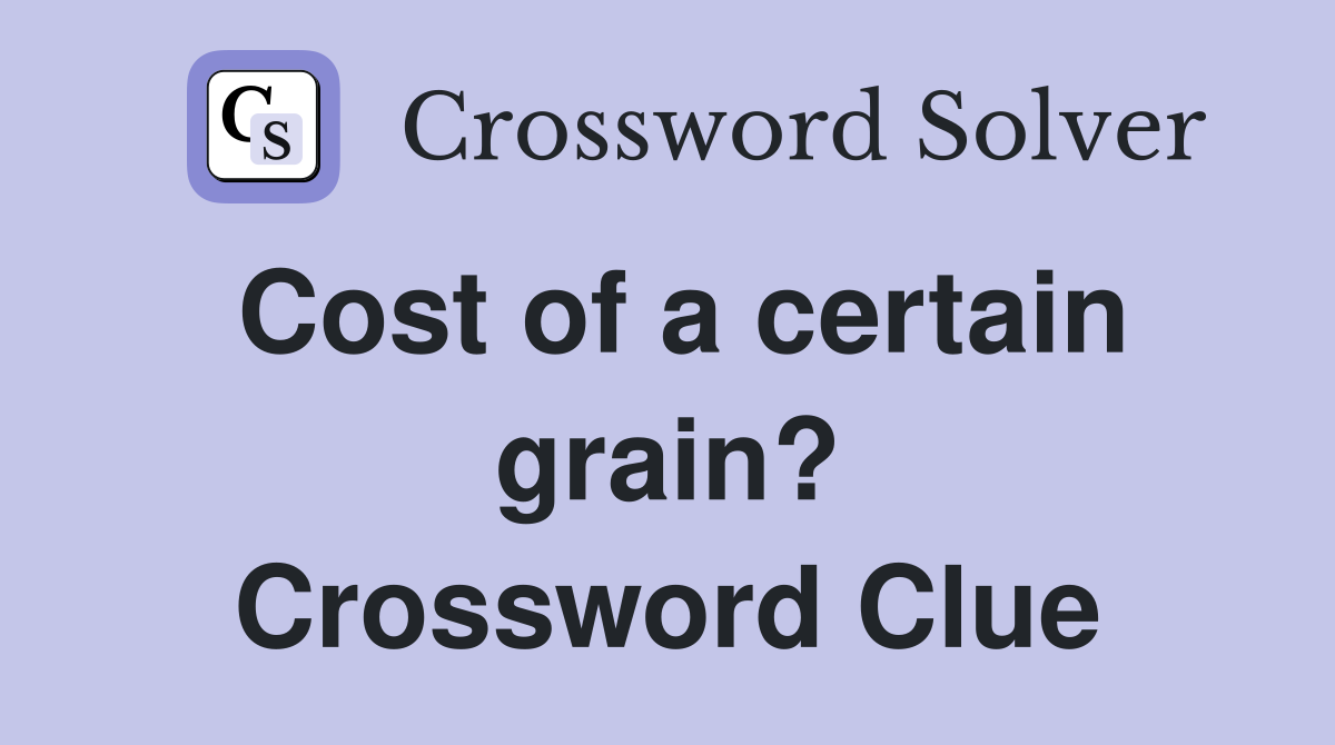 Cost of a certain grain? Crossword Clue