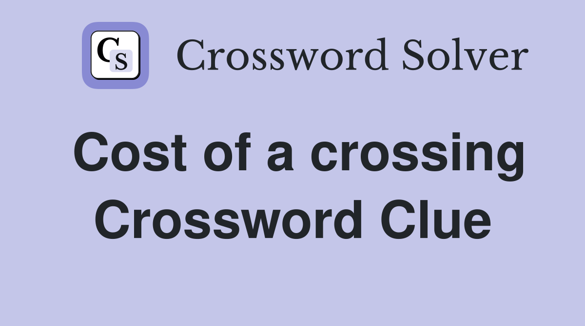 Cost of a crossing Crossword Clue