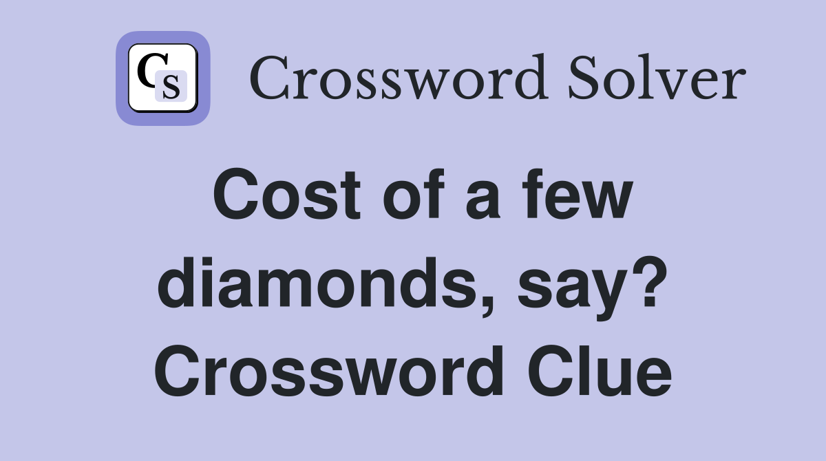 Cost of a few diamonds, say? Crossword Clue