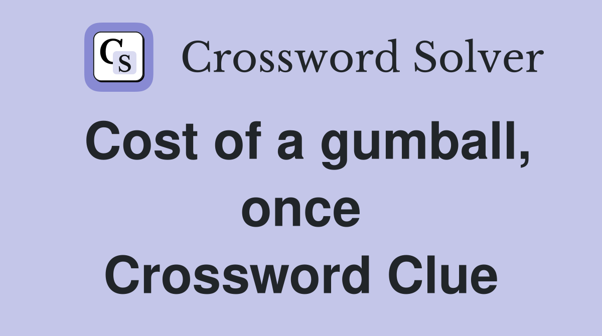 Cost of a gumball, once Crossword Clue