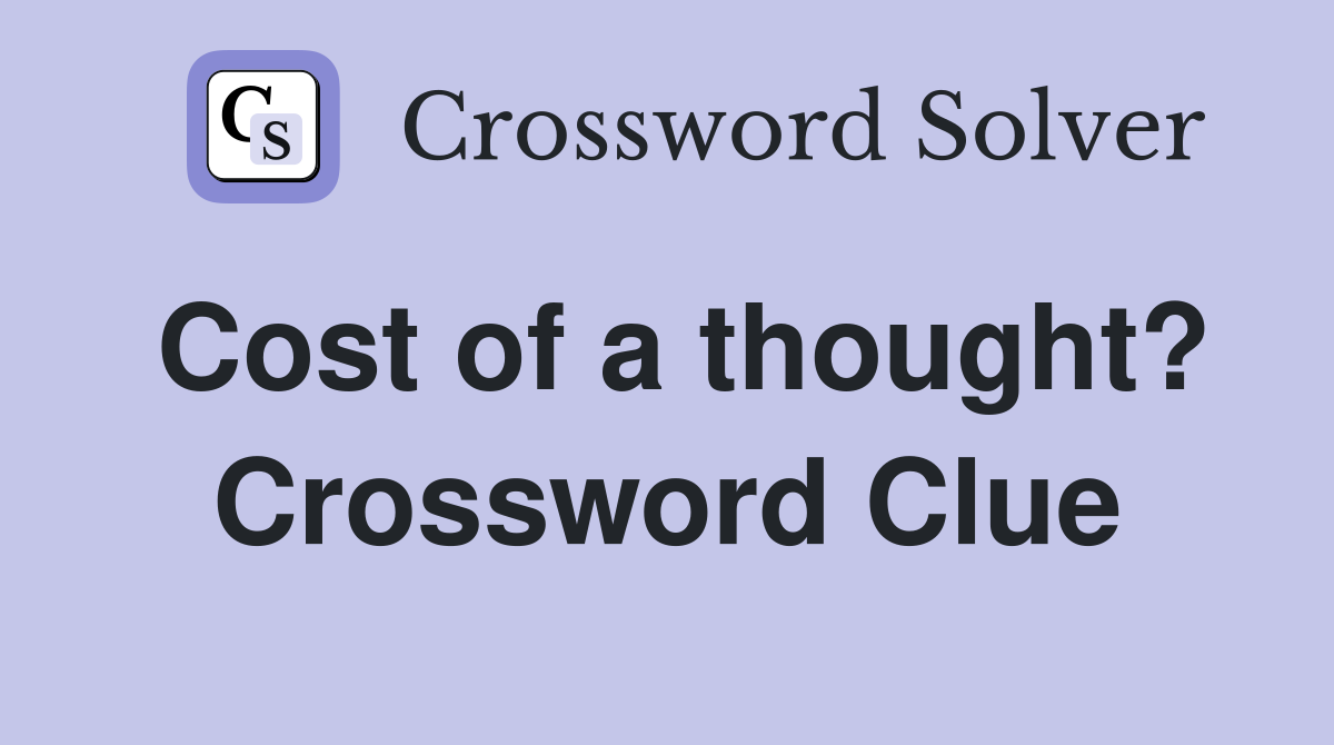 Cost of a thought? Crossword Clue