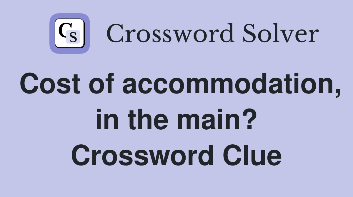 Cost of accommodation, in the main? Crossword Clue