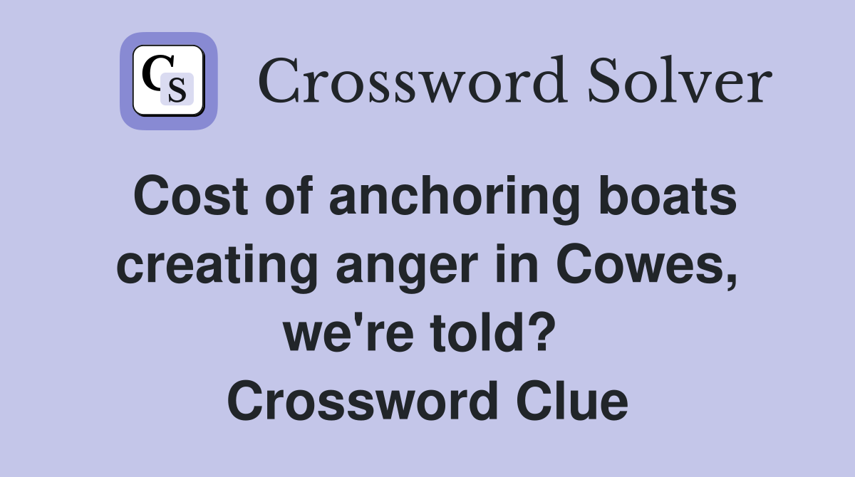 Cost of anchoring boats creating anger in Cowes, we're told?  Crossword Clue