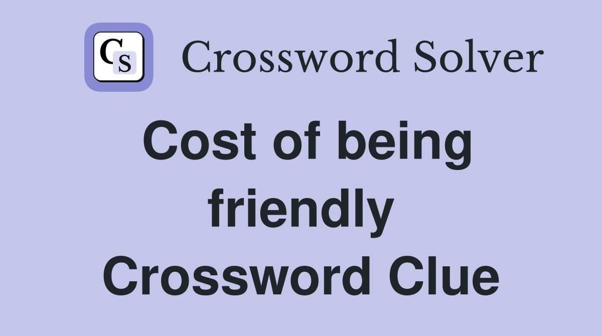 Cost of being friendly Crossword Clue